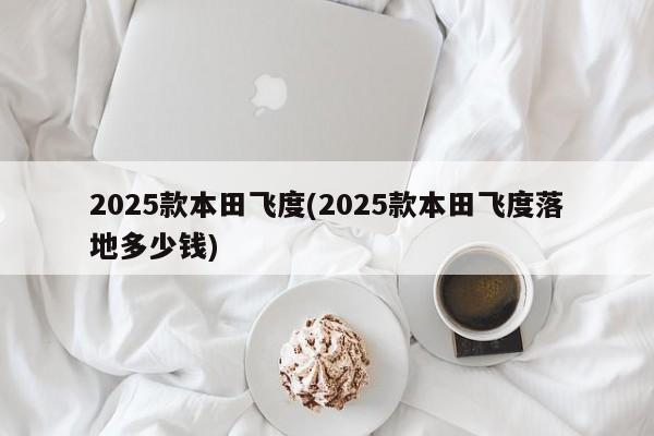 2025款本田飞度(2025款本田飞度落地多少钱)