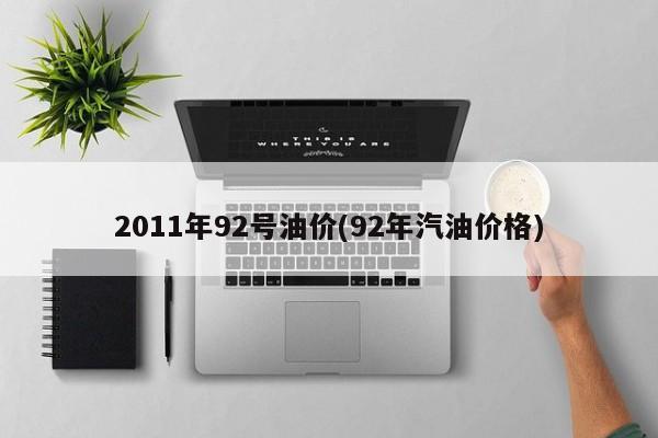 2011年92号油价(92年汽油价格)