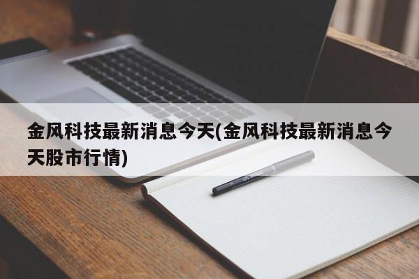 金风科技最新消息今天(金风科技最新消息今天股市行情)