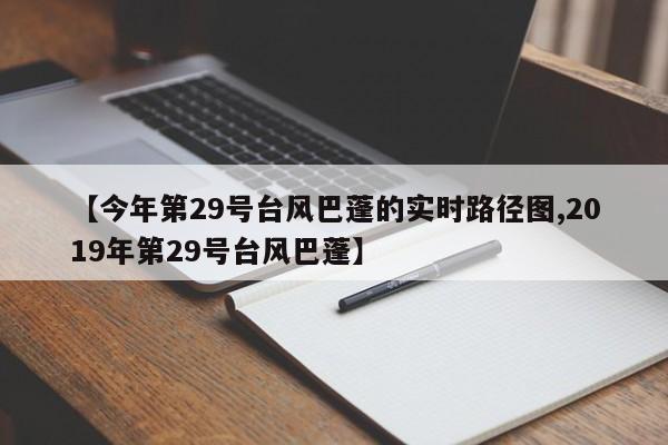 【今年第29号台风巴蓬的实时路径图,2019年第29号台风巴蓬】