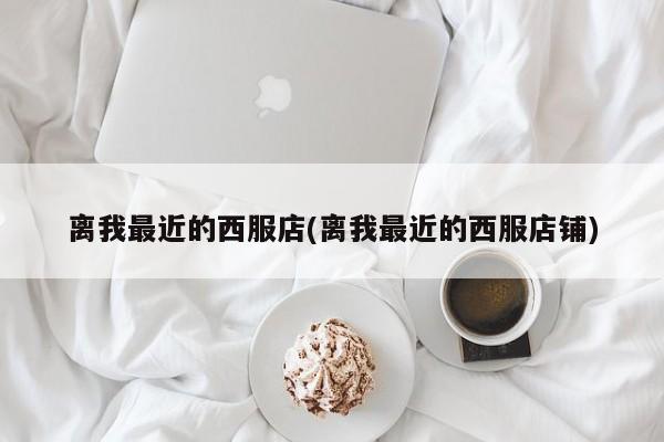 离我最近的西服店(离我最近的西服店铺)