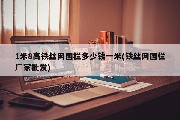 1米8高铁丝网围栏多少钱一米(铁丝网围栏厂家批发)