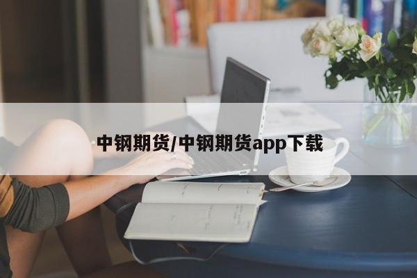 中钢期货/中钢期货app下载