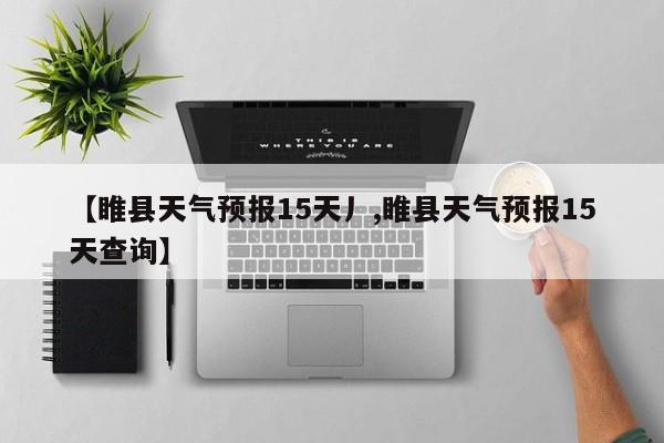 【睢县天气预报15天丿,睢县天气预报15天查询】