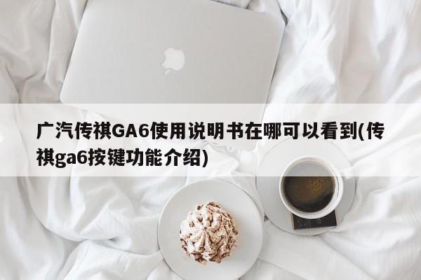广汽传祺GA6使用说明书在哪可以看到(传祺ga6按键功能介绍)