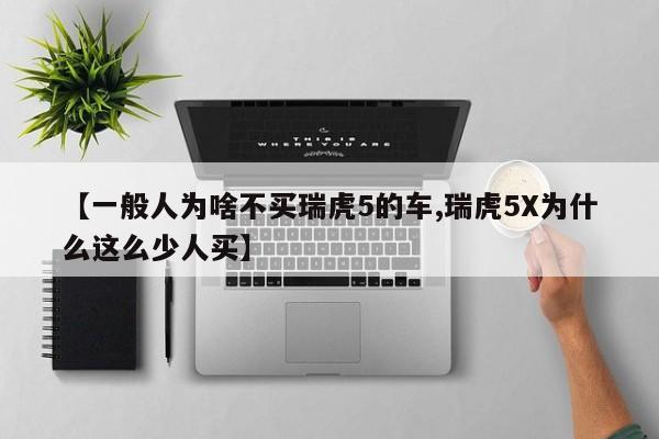 【一般人为啥不买瑞虎5的车,瑞虎5X为什么这么少人买】