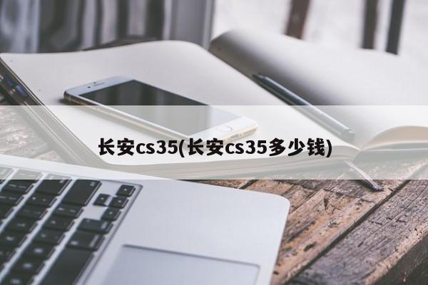 长安cs35(长安cs35多少钱)