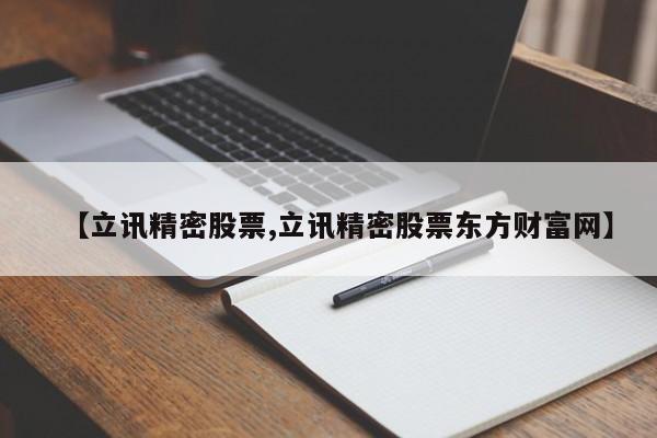 【立讯精密股票,立讯精密股票东方财富网】