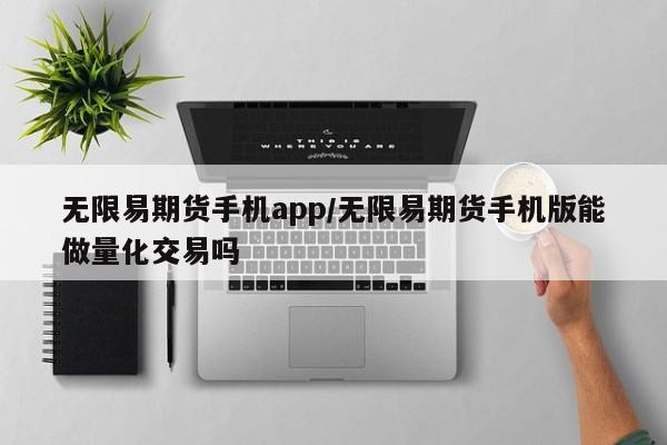 无限易期货手机app/无限易期货手机版能做量化交易吗