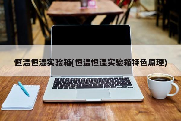 恒温恒湿实验箱(恒温恒湿实验箱特色原理)