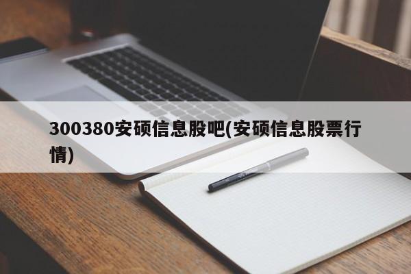 300380安硕信息股吧(安硕信息股票行情)