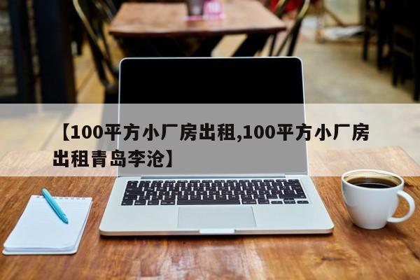 【100平方小厂房出租,100平方小厂房出租青岛李沧】