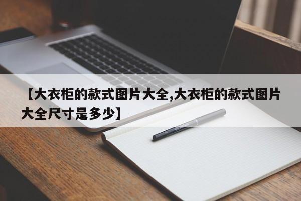 【大衣柜的款式图片大全,大衣柜的款式图片大全尺寸是多少】