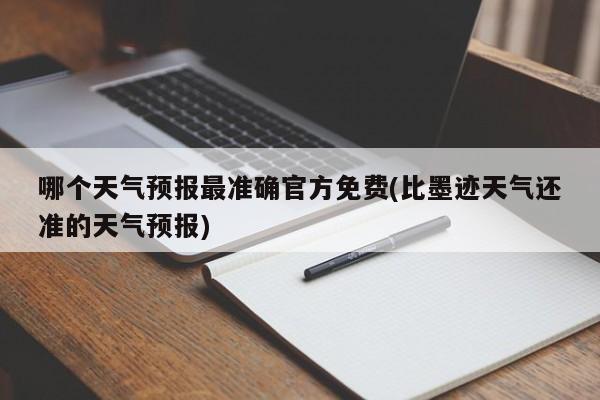 哪个天气预报最准确官方免费(比墨迹天气还准的天气预报)