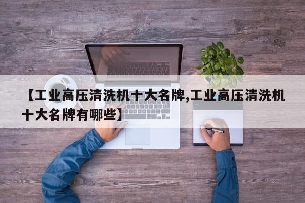 【工业高压清洗机十大名牌,工业高压清洗机十大名牌有哪些】