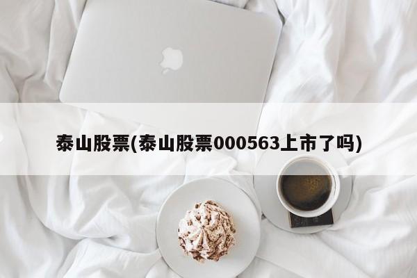 泰山股票(泰山股票000563上市了吗)