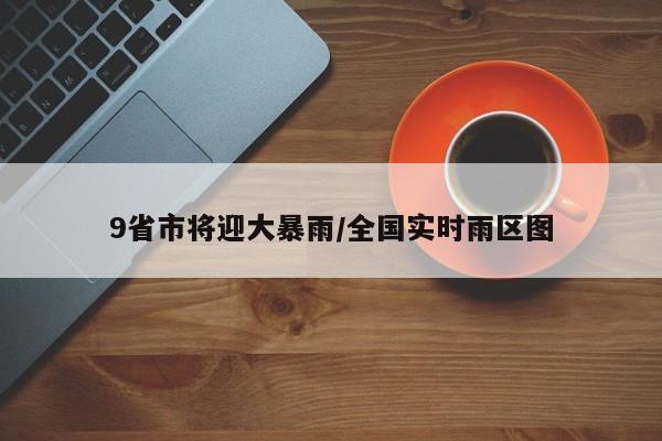9省市将迎大暴雨/全国实时雨区图