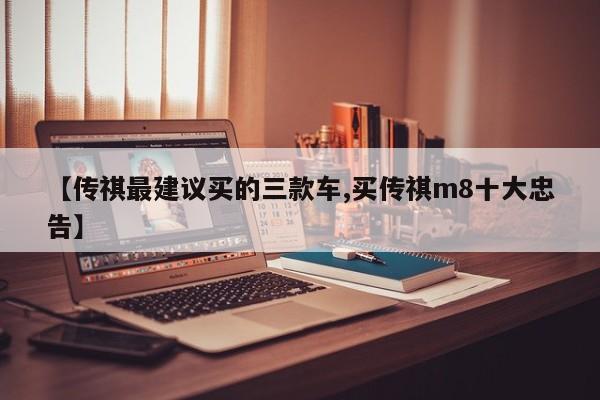 【传祺最建议买的三款车,买传祺m8十大忠告】