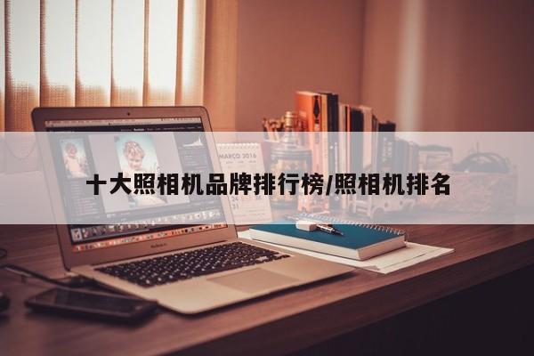 十大照相机品牌排行榜/照相机排名