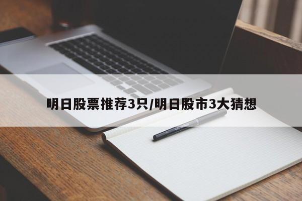 明日股票推荐3只/明日股市3大猜想