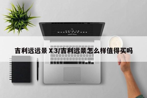 吉利远远景Ⅹ3/吉利远景怎么样值得买吗