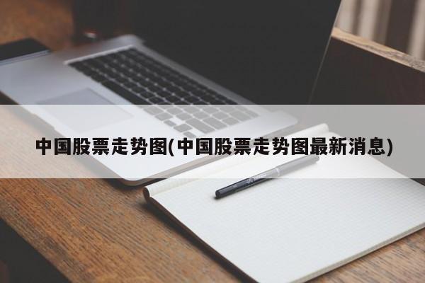 中国股票走势图(中国股票走势图最新消息)